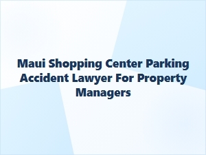 Maui Shopping Center Parking Accident Lawyer for Property Managers