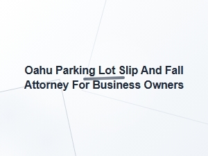 Oahu Slip and Fall Attorney for Commercial Property Owners