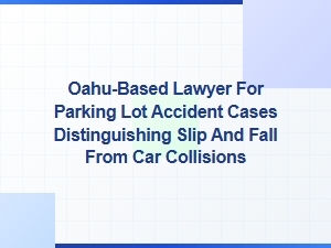 Oahu Lawyer: Slip and Fall Vs. Parking Lot Car Collisions